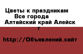 Цветы к праздникам  - Все города  »    . Алтайский край,Алейск г.